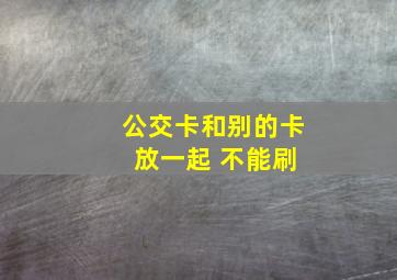 公交卡和别的卡 放一起 不能刷